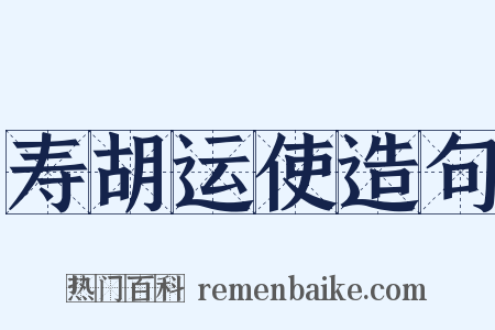 寿胡运使造句是什么意思的图片